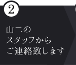 ②長谷川のスタッフからご連絡いたします