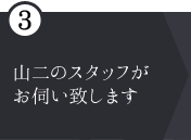 ③山二のスタッフが お伺い致します