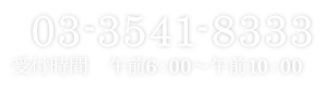 03-3541-8333 受付時間　午前6:00～午前10:00